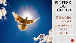 O Espírito
Santo está
presente em
toda a
Bíblia.
 