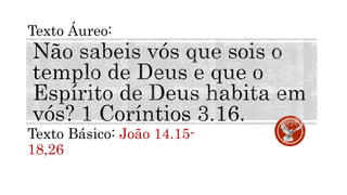 Texto Básico: João 14.15-
18,26
Texto Áureo:
 
