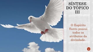 O Espírito
Santo possui
todos os
atributos da
divindade.
 