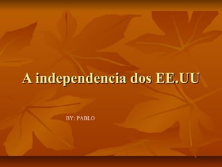 A independencia dos EE.UUA independencia dos EE.UU
BY: PABLO
 