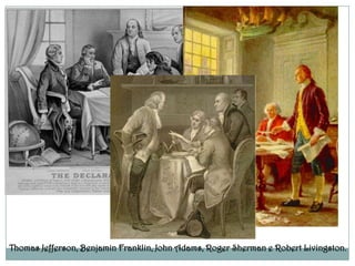 Thomas Jefferson, Benjamin Franklin, John Adams, Roger Sherman e Robert Livingston.
 