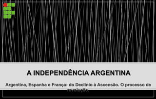 Argentina, Espanha e França: do Declínio à Ascensão. O processo de
revolução.
 