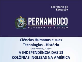 Ciências Humanas e suas
Tecnologias - História
Ensino Médio, 2ª Série
A INDEPENDÊNCIA DAS 13
COLÔNIAS INGLESAS NA AMÉRICA
 