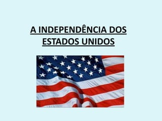 A INDEPENDÊNCIA DOS
ESTADOS UNIDOS

 