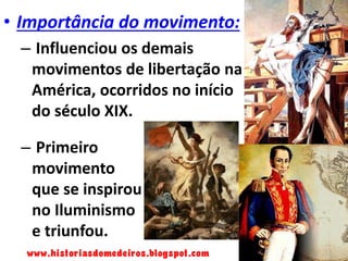 • Importância do movimento:
– Influenciou os demais
movimentos de libertação na
América, ocorridos no início
do século XIX.

– Primeiro
movimento
que se inspirou
no Iluminismo
e triunfou.
www.historiasdomedeiros.blogspot.com

 