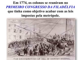 Em 1774, os colonos se reuniram no
PRIMEIRO CONGRESSO DA FILADÉLFIA
que tinha como objetivo acabar com as leis
impostas pela metrópole.

 