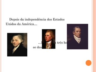 Depois da independência dos Estados
Unidos da América…
…houveram três homens que
se destacaram.
 