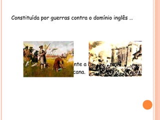 Constituída por guerras contra o domínio inglês …
…durante a Revolução
Americana.
 