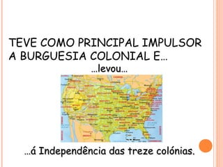 TEVE COMO PRINCIPAL IMPULSOR
A BURGUESIA COLONIAL E…
……levou…levou…
……á Independência das treze colónias.á Independência das treze colónias.
 