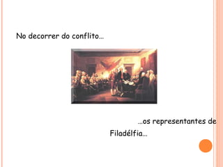 No decorrer do conflito…
…os representantes de
Filadélfia…
 