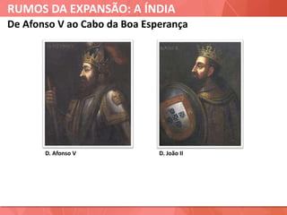 RUMOS DA EXPANSÃO: A ÍNDIA
D. Afonso V
De Afonso V ao Cabo da Boa Esperança
D. João II
 