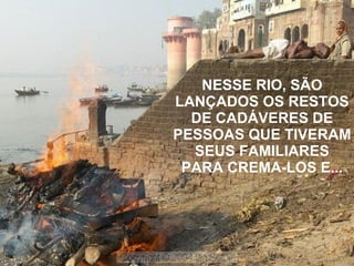 NESSE RIO, SÃO LANÇADOS OS RESTOS DE CADÁVERES DE PESSOAS QUE TIVERAM SEUS FAMILIARES PARA CREMA-LOS E... 