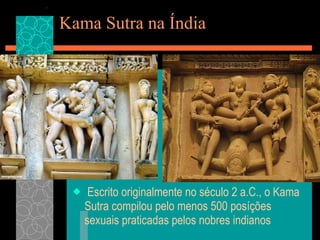 Kama Sutra na Índia   Escrito originalmente no século 2 a.C., o Kama Sutra compilou pelo menos 500 posíções sexuais praticadas pelos nobres indianos  