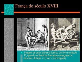 França do século XVIII   imagem de autor anônimo ilustrou um livro no século 18, quando os libertinos franceses começaram a escrever, debater – e viver – a pornografia  