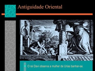 Antiguidade Oriental O rei Davi observa a mulher de Urias banhar-se. 