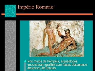 Império Romano Nos muros de Pompéia, arqueólogos encontraram grafites com frases obscenas e desenhos de transas. 