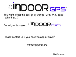 You want to get the best of all worlds (GPS, Wifi, dead
reckoning....)
So, why not choose
Please contact us if you need an app or an API
contact@ainsi.pro
http://ainsi.pro
 