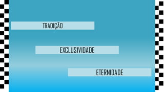 TRADIÇÃO


      EXCLUSIVIDADE


                      ETERNIDADE
 