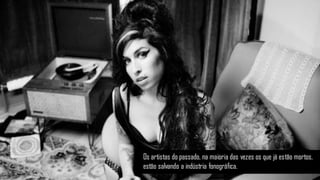Os artistas do passado, na maioria das vezes os que já estão mortos,
estão salvando a indústria fonográfica.
 