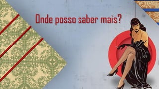 Onde posso saber mais?
 