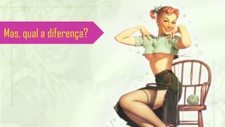 Mas, qual a diferença?
 