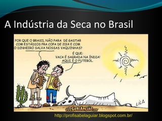 A Indústria da Seca no Brasil
Profª Isabel Aguiar
http://profisabelaguiar.blogspot.com.br/
 