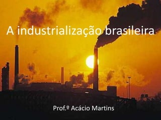 A industrialização brasileira




         Prof.º Acácio Martins
 