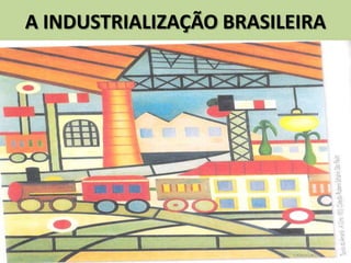 A INDUSTRIALIZAÇÃO BRASILEIRA
 