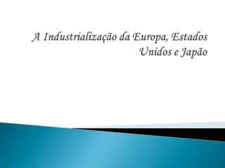 A Industrialização da Europa, Estados Unidos e Japão 