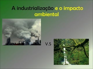 A industrialização   e o impacto ambiental  V.S 