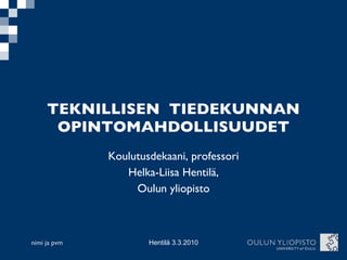 TEKNILLISEN  TIEDEKUNNAN OPINTOMAHDOLLISUUDET Koulutusdekaani, professori Helka-Liisa Hentilä, Oulun yliopisto 