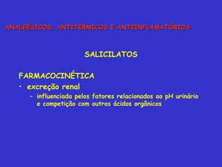 SALICILATOS FARMACOCINÉTICA excreção renal influenciada pelos fatores relacionados ao pH urinário e competição com outros ácidos orgânicos ANALGÉSICOS, ANTITÉRMICOS E ANTIINFLAMATÓRIOS 