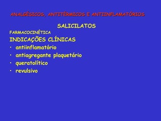SALICILATOS FARMACOCINÉTICA INDICAÇÕES CLÍNICAS antiinflamatório antiagregante plaquetário queratolítico revulsivo ANALGÉSICOS, ANTITÉRMICOS E ANTIINFLAMATÓRIOS 