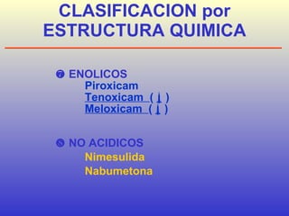 CLASIFICACION por ESTRUCTURA QUIMICA      ENOLICOS Piroxicam   Tenoxicam  (  )    Meloxicam  (  )            NO ACIDICOS      Nimesulida   Nabumetona        