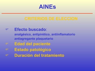 AINEs CRITERIOS DE ELECCION  Efecto buscado :  analgésico, antipirético, antiinflamatorio antiagregante plaquetario  Edad del paciente  Estado patológico  Duración del tratamiento 