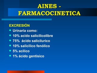 AINES -
     FARMACOCINETICA
EXCRESIÓN
 Urinaria como:
 10% acido salicilicolibre
 75% ácido salicilurico
 10% salicilico fenólico
 5% acilico
 1% ácido gentisico
 