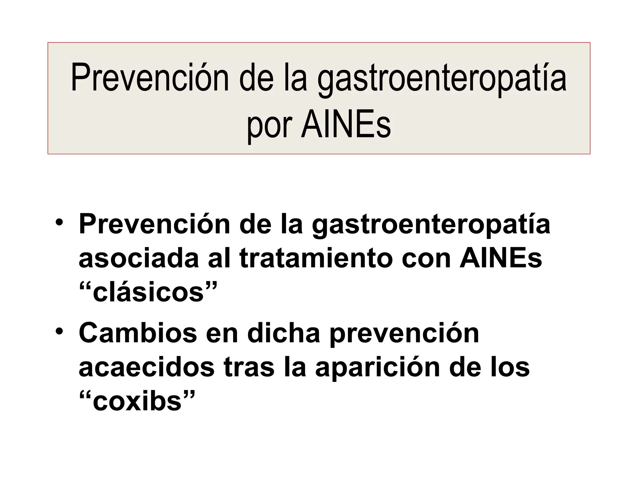 Prevención de la gastroenteropatía
            por AINEs

• Prevención de la gastroenteropatía
  asociada al tratamiento con AINEs
  “clásicos”
• Cambios en dicha prevención
  acaecidos tras la aparición de los
  “coxibs”
 