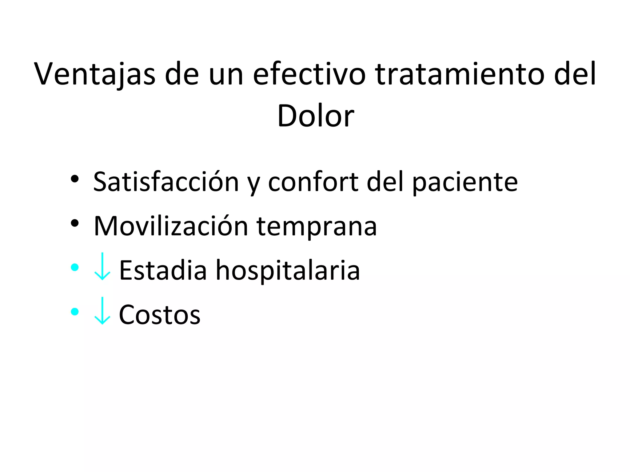 Ventajas de un efectivo tratamiento del
                 Dolor
  •   Satisfacción y confort del paciente
  •   Movilización temprana
  •   ↓ Estadia hospitalaria
  •   ↓ Costos
 