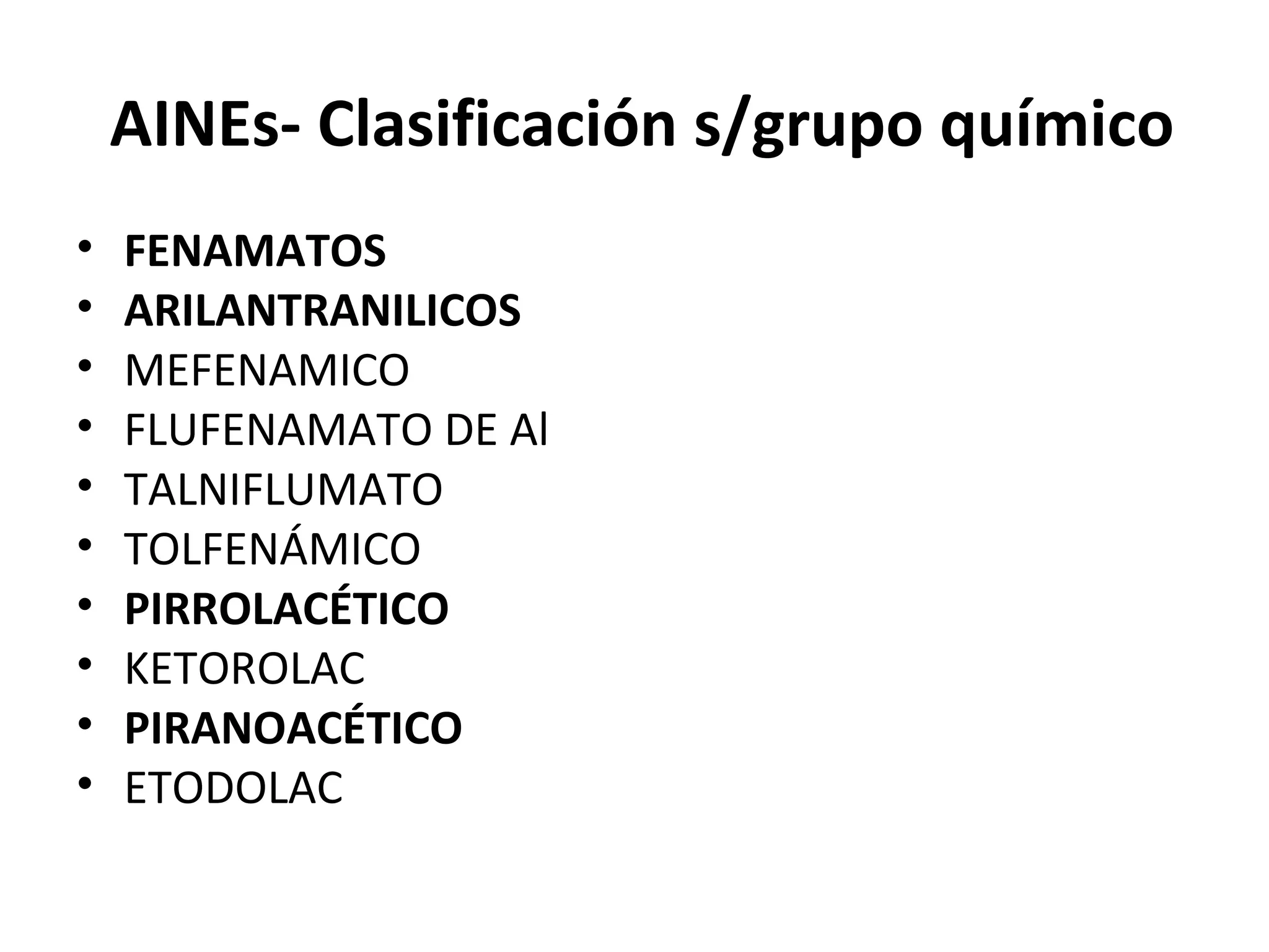 AINEs- Clasificación s/grupo químico
•   FENAMATOS
•   ARILANTRANILICOS
•   MEFENAMICO
•   FLUFENAMATO DE Al
•   TALNIFLUMATO
•   TOLFENÁMICO
•   PIRROLACÉTICO
•   KETOROLAC
•   PIRANOACÉTICO
•   ETODOLAC
 