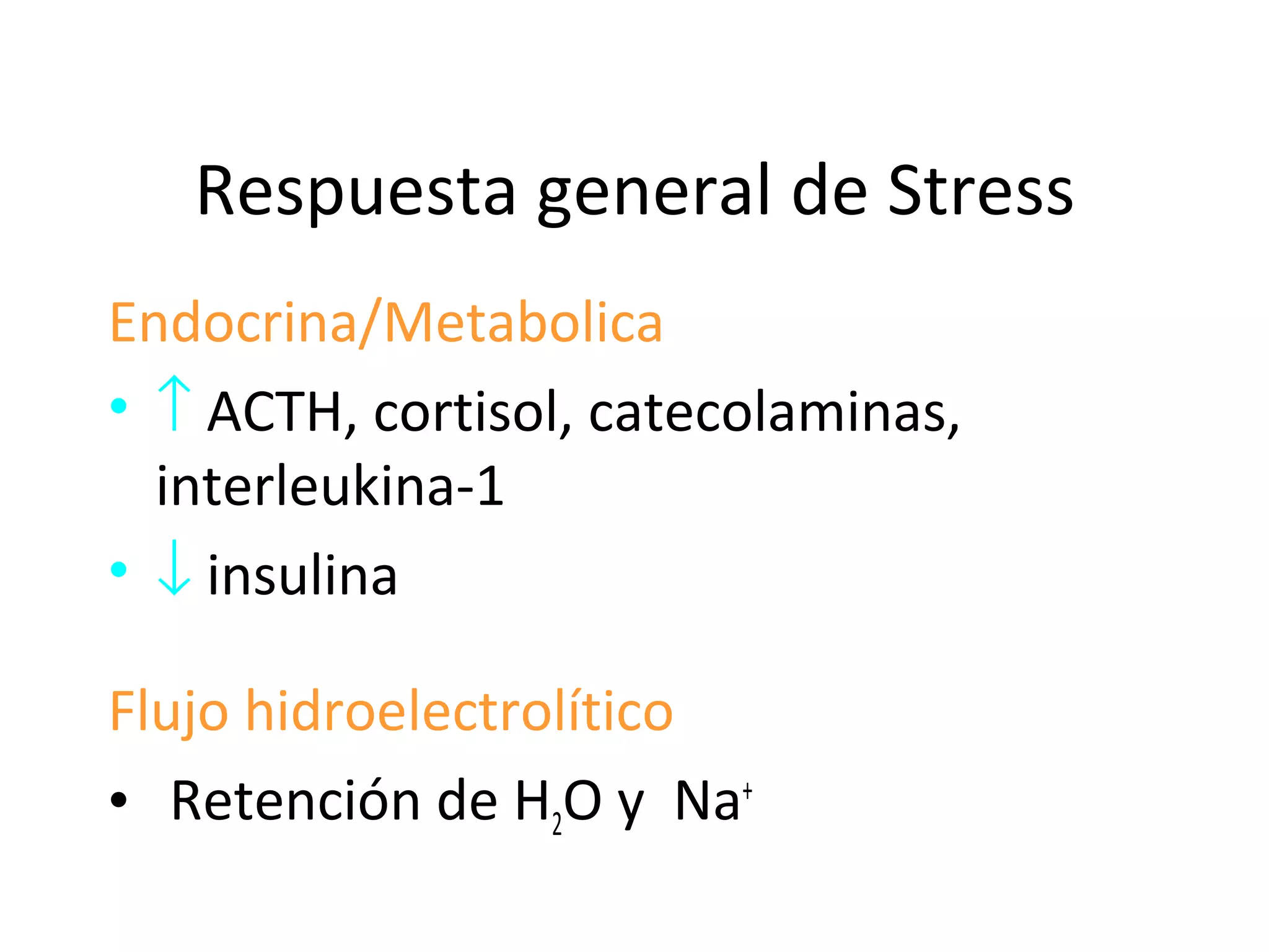 Respuesta general de Stress
Endocrina/Metabolica
• ↑ ACTH, cortisol, catecolaminas,
  interleukina-1
• ↓ insulina

Flujo hidroelectrolítico
• Retención de H2O y Na+
 