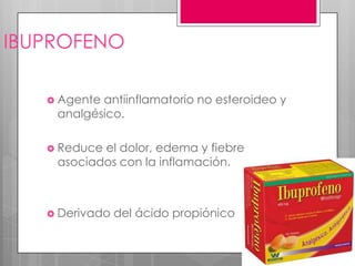 IBUPROFENO

    Agenteantiinflamatorio no esteroideo y
    analgésico.

    Reduceel dolor, edema y fiebre
    asociados con la inflamación.



    Derivado   del ácido propiónico
 