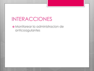 INTERACCIONES
 Monitorear
           la administracion de
 anticoagulantes
 