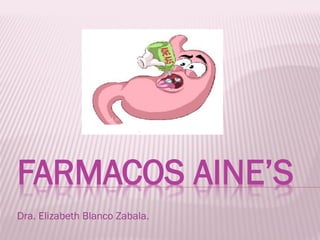 FARMACOS AINE’S
Dra. Elizabeth Blanco Zabala.
 