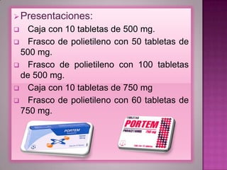 Presentaciones:
 Caja con 10 tabletas de 500 mg.
 Frasco de polietileno con 50 tabletas de
500 mg.
 Frasco de polietileno con 100 tabletas
de 500 mg.
 Caja con 10 tabletas de 750 mg
 Frasco de polietileno con 60 tabletas de
750 mg.
 