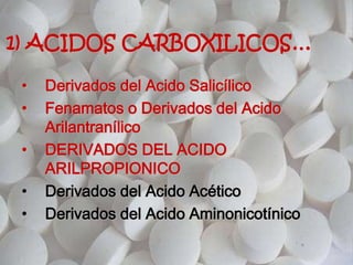 1) ACIDOS CARBOXILICOS…
• Derivados del Acido Salicílico
• Fenamatos o Derivados del Acido
Arilantranílico
• DERIVADOS DEL ACIDO
ARILPROPIONICO
• Derivados del Acido Acético
• Derivados del Acido Aminonicotínico
 
