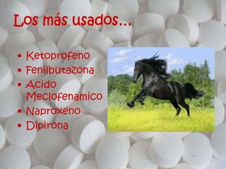 Los más usados…
• Ketoprofeno
• Fenilbutazona
• Acido
Meclofenamico
• Naproxeno
• Dipirona
 