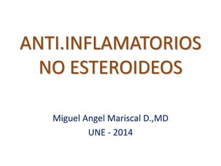 ANTI.INFLAMATORIOS
NO ESTEROIDEOS
Miguel Angel Mariscal D.,MD
UNE - 2014
 