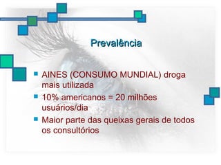 PrevalênciaPrevalência
 AINES (CONSUMO MUNDIAL) droga
mais utilizada
 10% americanos = 20 milhões
usuários/dia
 Maior parte das queixas gerais de todos
os consultórios
 