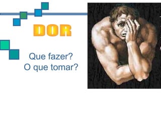 Que fazer?
O que tomar?
 