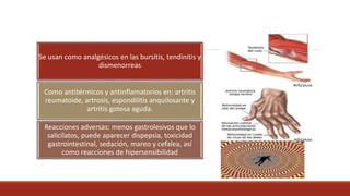 Se usan como analgésicos en las bursitis, tendinitis y
dismenorreas
Como antitérmicos y antinflamatorios en: artritis
reumatoide, artrosis, espondilitis anquilosante y
artritis gotosa aguda.
Reacciones adversas: menos gastrolesivos que lo
salicilatos, puede aparecer dispepsia, toxicidad
gastrointestinal, sedación, mareo y cefalea, así
como reacciones de hipersensibilidad
 
